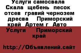 Услуги самосвала. Скала, щебень, песок, отсев, гравий,чернозем, дресва. - Приморский край, Артем г. Авто » Услуги   . Приморский край